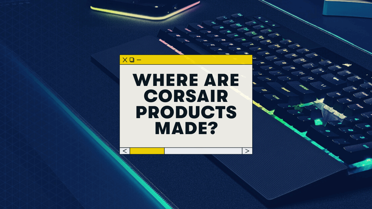 Where Does Corsair Manufacture Its Products?